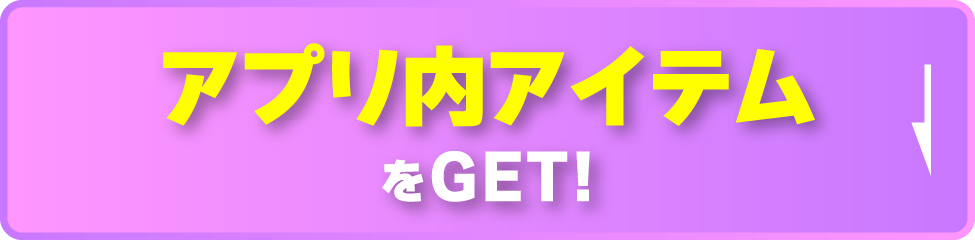 アプリ内アイテムをGET！